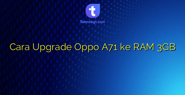 Cara Upgrade Oppo A71 ke RAM 3GB