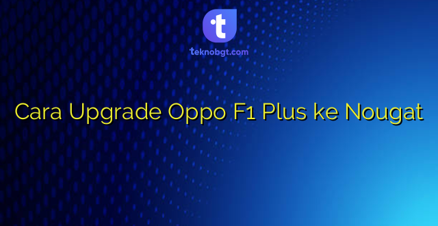 Cara Upgrade Oppo F1 Plus ke Nougat