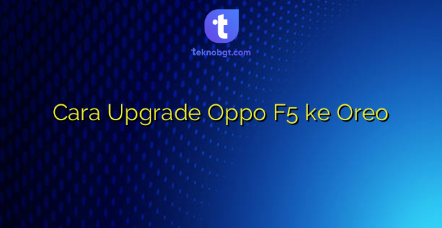 Cara Upgrade Oppo F5 ke Oreo