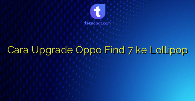 Cara Upgrade Oppo Find 7 ke Lollipop