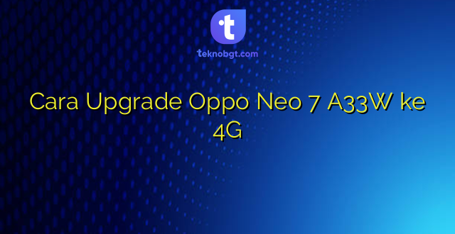 Cara Upgrade Oppo Neo 7 A33W ke 4G