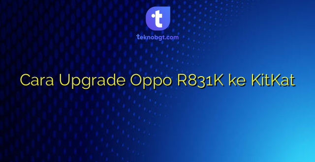 Cara Upgrade Oppo R831K ke KitKat
