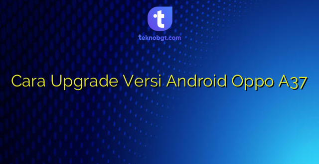 Cara Upgrade Versi Android Oppo A37