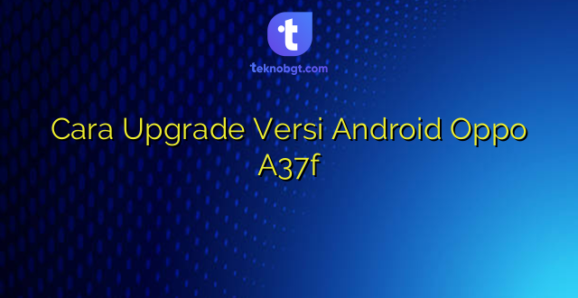 Cara Upgrade Versi Android Oppo A37f