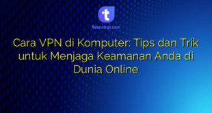 Cara VPN di Komputer: Tips dan Trik untuk Menjaga Keamanan Anda di Dunia Online