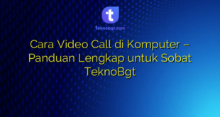Cara Video Call di Komputer – Panduan Lengkap untuk Sobat TeknoBgt