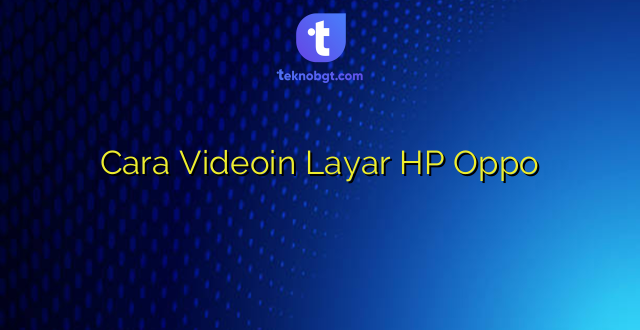 Cara Videoin Layar HP Oppo