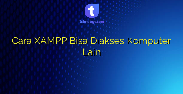 Cara XAMPP Bisa Diakses Komputer Lain