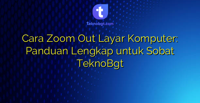 Cara Zoom Out Layar Komputer: Panduan Lengkap untuk Sobat TeknoBgt