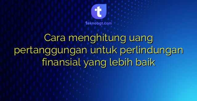 Cara menghitung uang pertanggungan untuk perlindungan finansial yang lebih baik