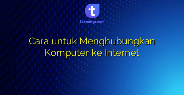 Cara untuk Menghubungkan Komputer ke Internet