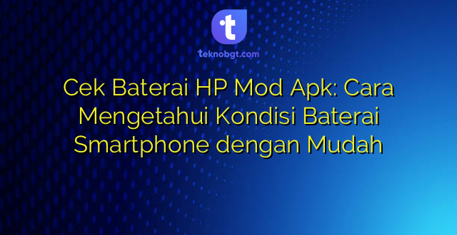 Cek Baterai HP Mod Apk: Cara Mengetahui Kondisi Baterai Smartphone dengan Mudah
