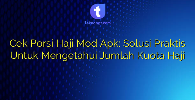 Cek Porsi Haji Mod Apk: Solusi Praktis Untuk Mengetahui Jumlah Kuota Haji