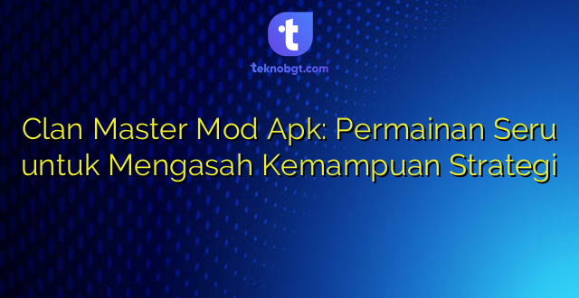 Clan Master Mod Apk: Permainan Seru untuk Mengasah Kemampuan Strategi