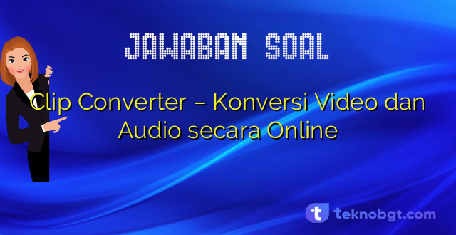 Clip Converter – Konversi Video dan Audio secara Online