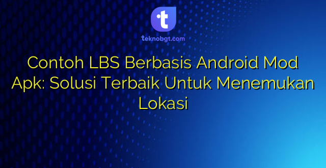 Contoh LBS Berbasis Android Mod Apk: Solusi Terbaik Untuk Menemukan Lokasi