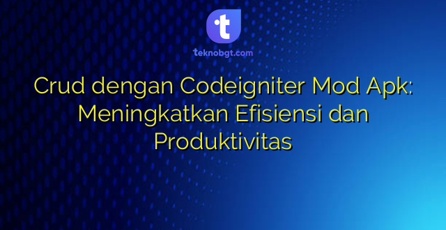 Crud dengan Codeigniter Mod Apk: Meningkatkan Efisiensi dan Produktivitas