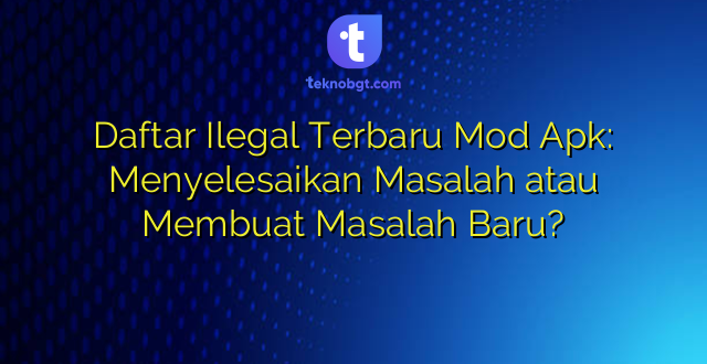 Daftar Ilegal Terbaru Mod Apk: Menyelesaikan Masalah atau Membuat Masalah Baru?