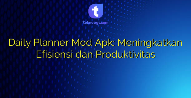 Daily Planner Mod Apk: Meningkatkan Efisiensi dan Produktivitas