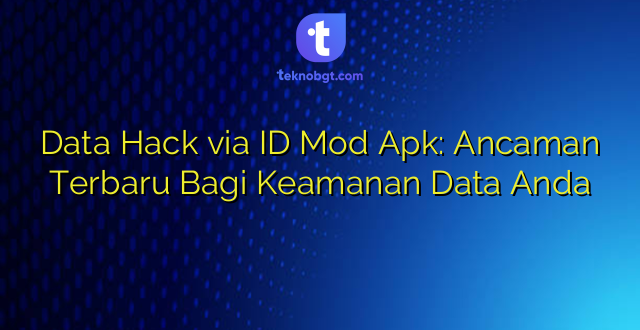 Data Hack via ID Mod Apk: Ancaman Terbaru Bagi Keamanan Data Anda