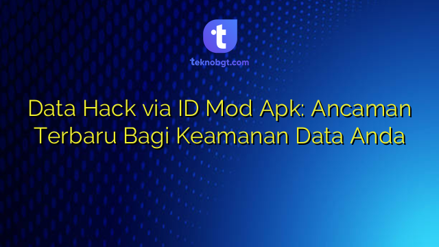 Data Hack via ID Mod Apk: Ancaman Terbaru Bagi Keamanan Data Anda ...