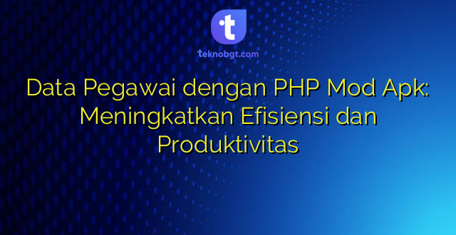 Data Pegawai dengan PHP Mod Apk: Meningkatkan Efisiensi dan Produktivitas