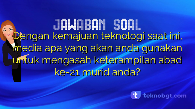 Dengan kemajuan teknologi saat ini, media apa yang akan anda gunakan untuk mengasah keterampilan abad ke-21 murid anda?
