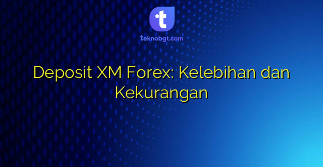 Deposit XM Forex: Kelebihan dan Kekurangan