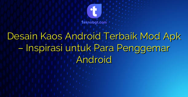 Desain Kaos Android Terbaik Mod Apk – Inspirasi untuk Para Penggemar Android