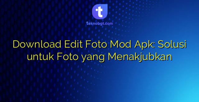 Download Edit Foto Mod Apk: Solusi untuk Foto yang Menakjubkan