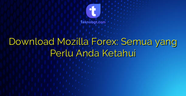 Download Mozilla Forex: Semua yang Perlu Anda Ketahui