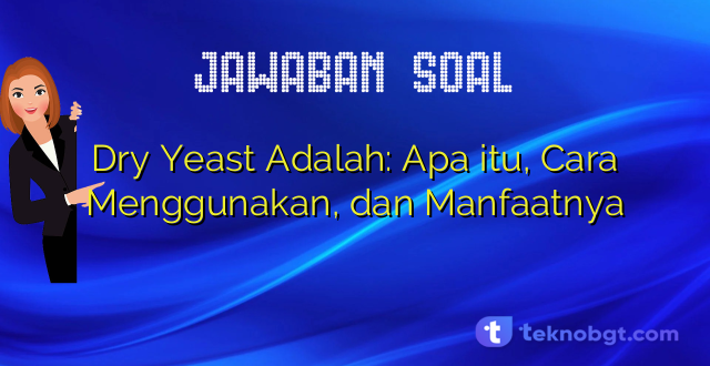 Dry Yeast Adalah: Apa itu, Cara Menggunakan, dan Manfaatnya