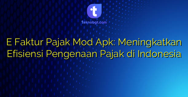 E Faktur Pajak Mod Apk: Meningkatkan Efisiensi Pengenaan Pajak di Indonesia