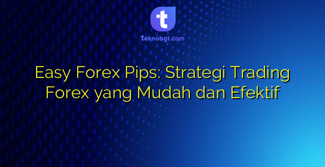 Easy Forex Pips: Strategi Trading Forex yang Mudah dan Efektif