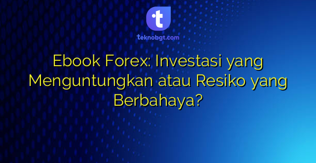Ebook Forex: Investasi yang Menguntungkan atau Resiko yang Berbahaya?