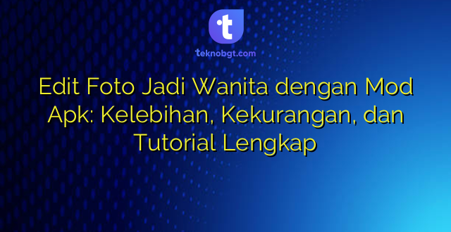 Edit Foto Jadi Wanita dengan Mod Apk: Kelebihan, Kekurangan, dan Tutorial Lengkap