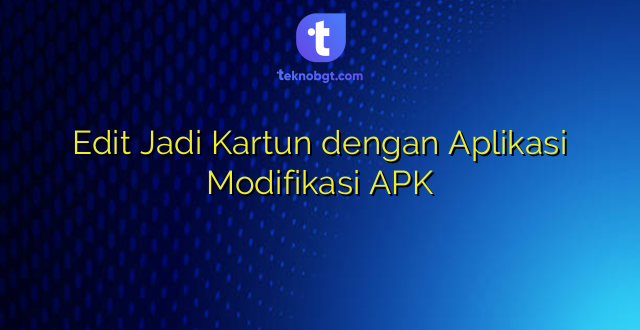 Edit Jadi Kartun dengan Aplikasi Modifikasi APK