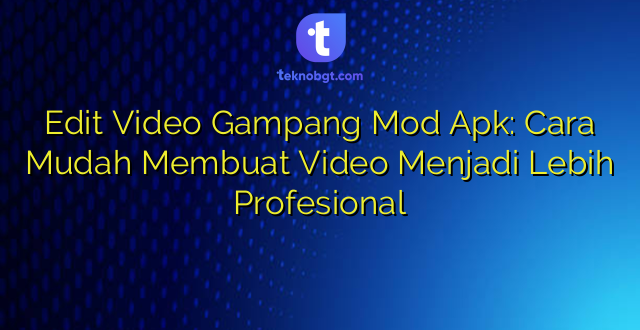 Edit Video Gampang Mod Apk: Cara Mudah Membuat Video Menjadi Lebih Profesional