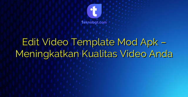 Edit Video Template Mod Apk – Meningkatkan Kualitas Video Anda
