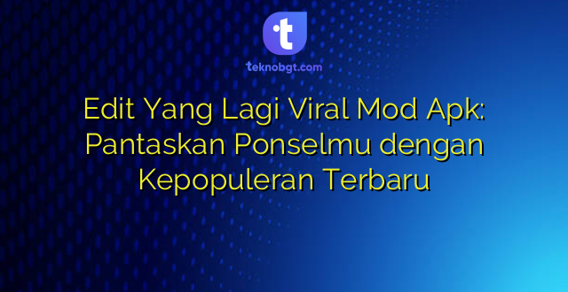 Edit Yang Lagi Viral Mod Apk: Pantaskan Ponselmu dengan Kepopuleran Terbaru