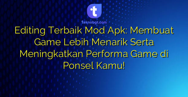 Editing Terbaik Mod Apk: Membuat Game Lebih Menarik Serta Meningkatkan Performa Game di Ponsel Kamu!