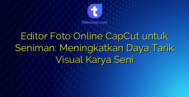 Editor Foto Online CapCut untuk Seniman: Meningkatkan Daya Tarik Visual Karya Seni