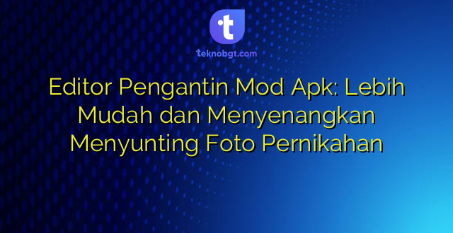 Editor Pengantin Mod Apk: Lebih Mudah dan Menyenangkan Menyunting Foto Pernikahan