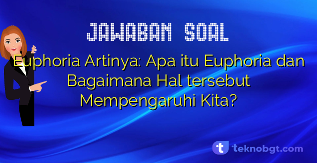 Euphoria Artinya: Apa itu Euphoria dan Bagaimana Hal tersebut Mempengaruhi Kita?