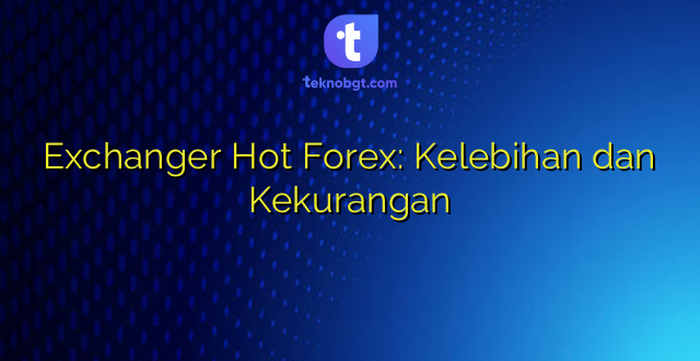 Exchanger Hot Forex: Kelebihan dan Kekurangan