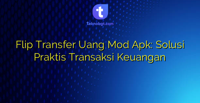 Flip Transfer Uang Mod Apk: Solusi Praktis Transaksi Keuangan