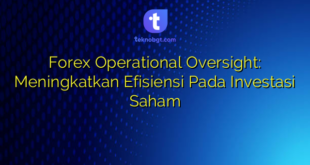 Forex Operational Oversight: Meningkatkan Efisiensi Pada Investasi Saham