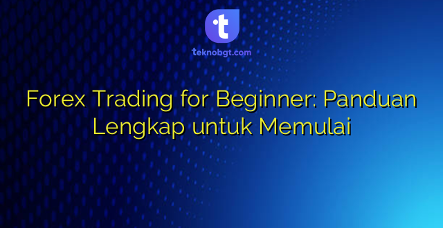 Forex Trading for Beginner: Panduan Lengkap untuk Memulai