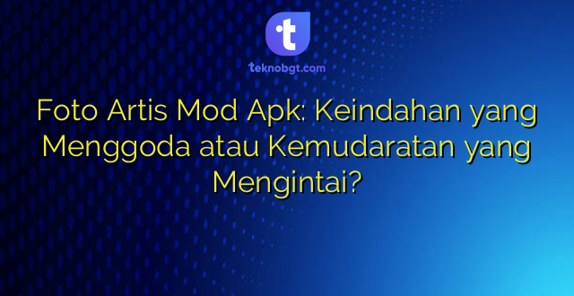 Foto Artis Mod Apk: Keindahan yang Menggoda atau Kemudaratan yang Mengintai?