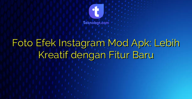 Foto Efek Instagram Mod Apk: Lebih Kreatif dengan Fitur Baru